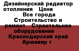 Дизайнерский радиатор отопления › Цена ­ 67 000 - Все города Строительство и ремонт » Строительное оборудование   . Краснодарский край,Армавир г.